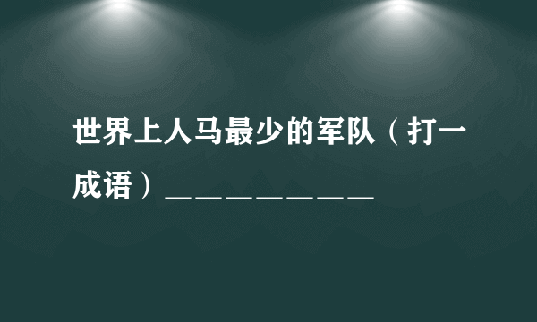 世界上人马最少的军队（打一成语）＿＿＿＿＿＿＿