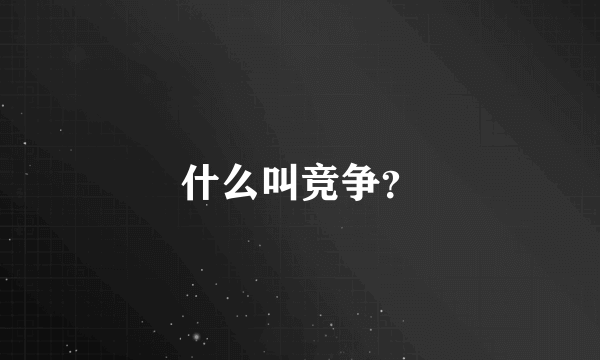 什么叫竞争？