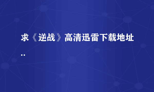 求《逆战》高清迅雷下载地址..