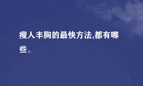 瘦人丰胸的最快方法,都有哪些。