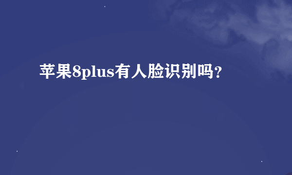 苹果8plus有人脸识别吗？