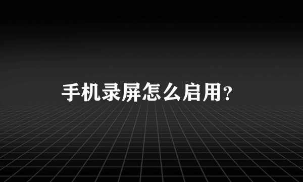 手机录屏怎么启用？