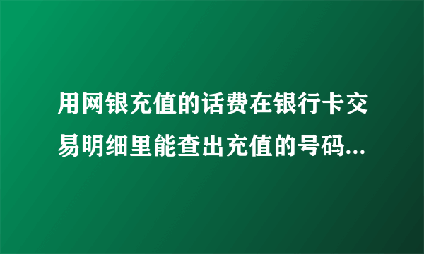 用网银充值的话费在银行卡交易明细里能查出充值的号码是多少吗？