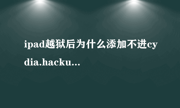 ipad越狱后为什么添加不进cydia.hackulo.us源