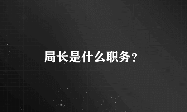 局长是什么职务？