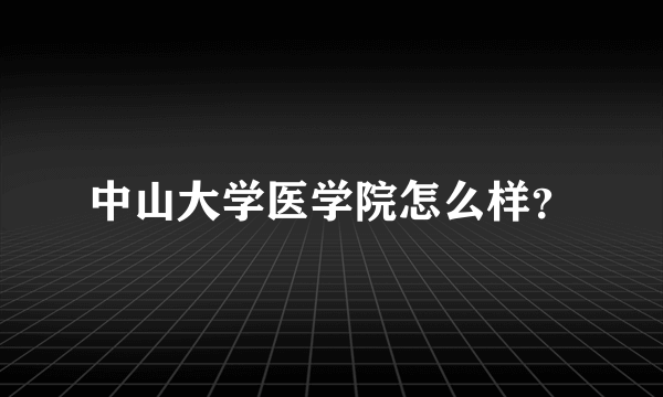 中山大学医学院怎么样？