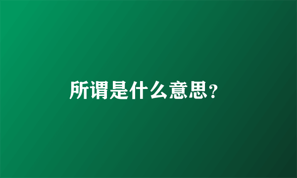 所谓是什么意思？