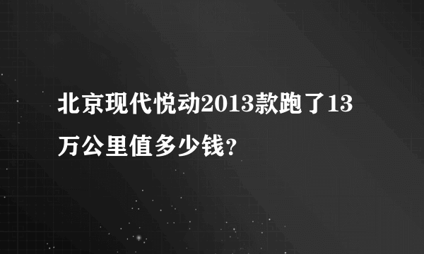 北京现代悦动2013款跑了13万公里值多少钱？