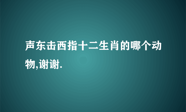 声东击西指十二生肖的哪个动物,谢谢.