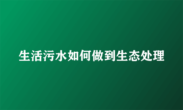 生活污水如何做到生态处理