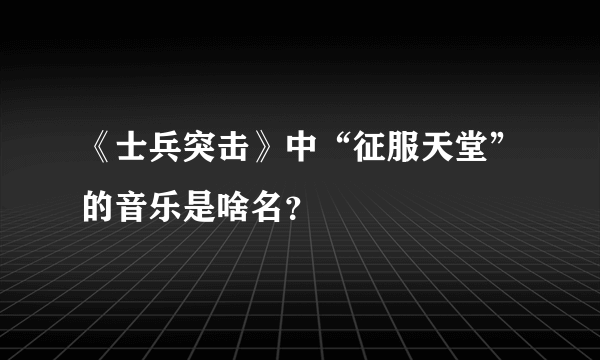 《士兵突击》中“征服天堂”的音乐是啥名？