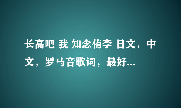 长高吧 我 知念侑李 日文，中文，罗马音歌词，最好是一句三种歌词那种～谢谢啦～