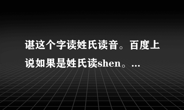 谌这个字读姓氏读音。百度上说如果是姓氏读shen。但央视怎么都读谌（chen）龙。