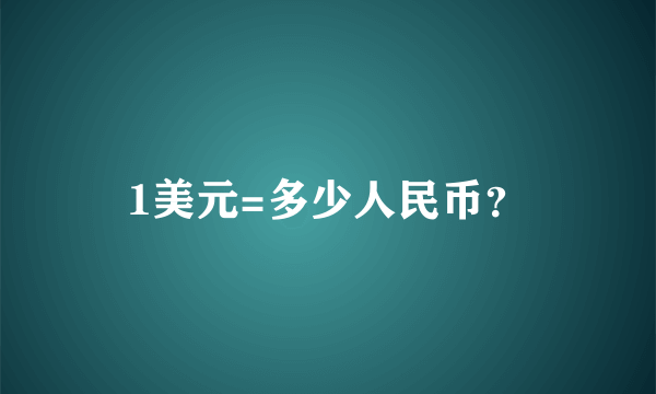 1美元=多少人民币？