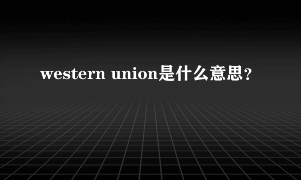 western union是什么意思？