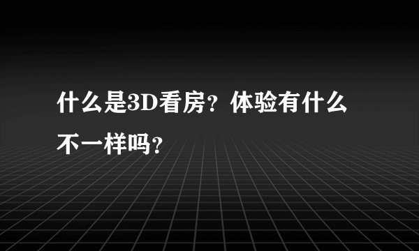 什么是3D看房？体验有什么不一样吗？