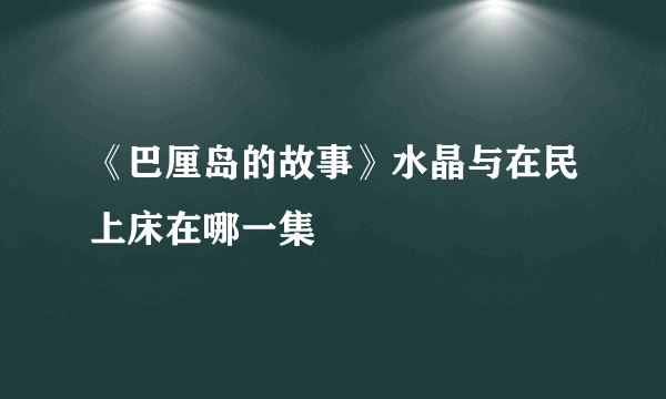 《巴厘岛的故事》水晶与在民上床在哪一集