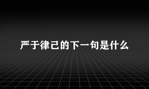 严于律己的下一句是什么