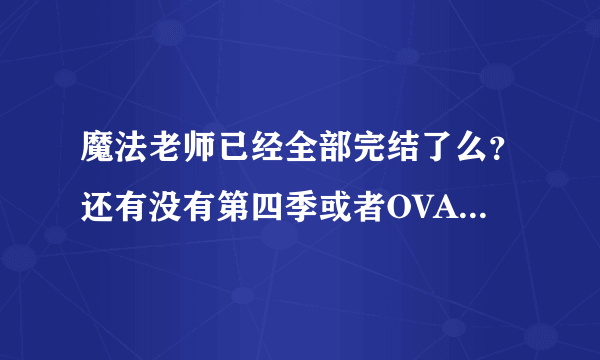 魔法老师已经全部完结了么？还有没有第四季或者OVA OAD什么的？