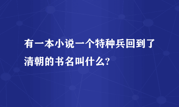 有一本小说一个特种兵回到了清朝的书名叫什么?