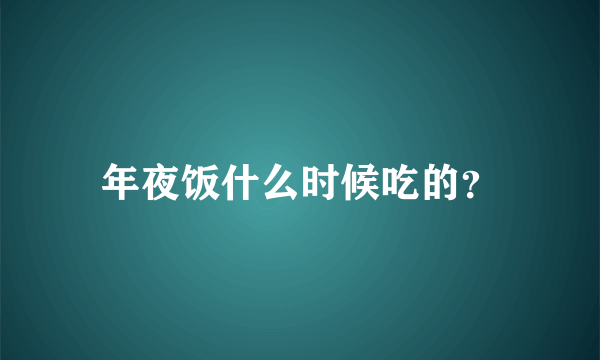 年夜饭什么时候吃的？