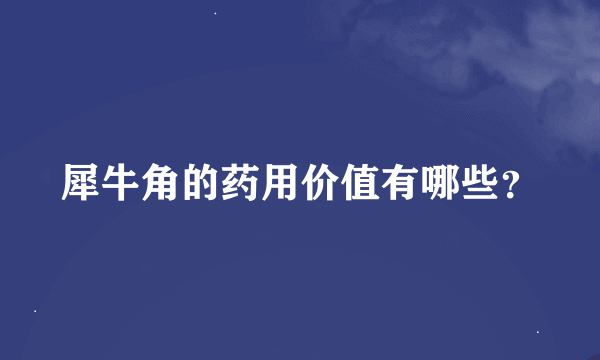 犀牛角的药用价值有哪些？