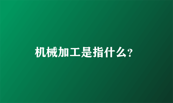 机械加工是指什么？