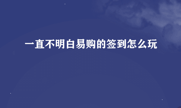 一直不明白易购的签到怎么玩