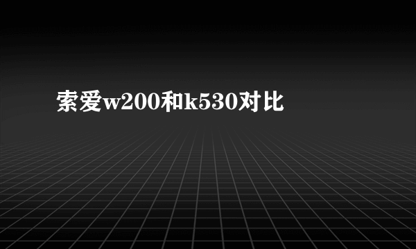 索爱w200和k530对比