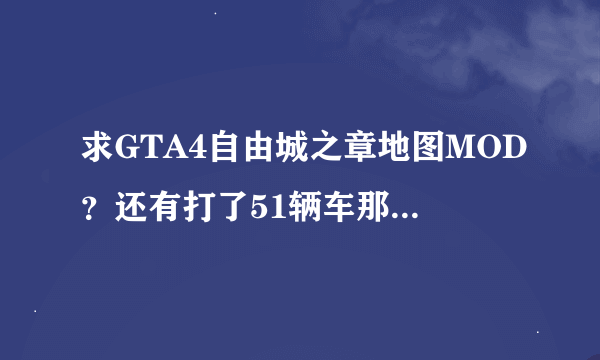 求GTA4自由城之章地图MOD？还有打了51辆车那个MOD满街出租车怎么解决？