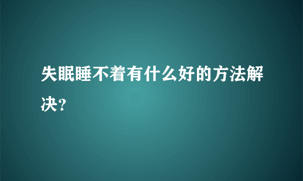 失眠睡不着有什么好的方法解决？