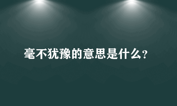 毫不犹豫的意思是什么？