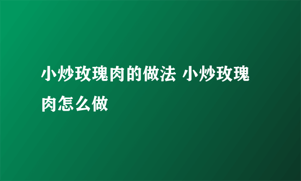 小炒玫瑰肉的做法 小炒玫瑰肉怎么做