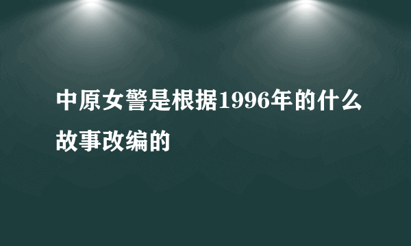 中原女警是根据1996年的什么故事改编的