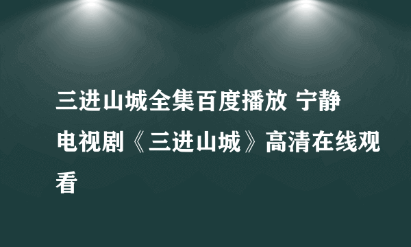 三进山城全集百度播放 宁静电视剧《三进山城》高清在线观看