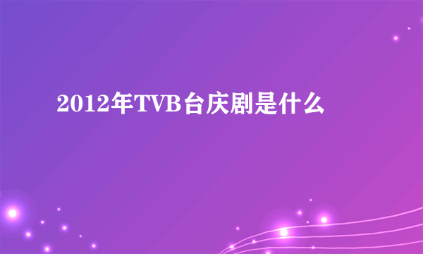 2012年TVB台庆剧是什么