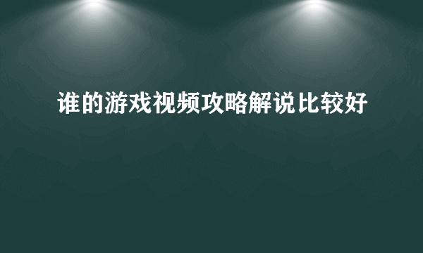 谁的游戏视频攻略解说比较好