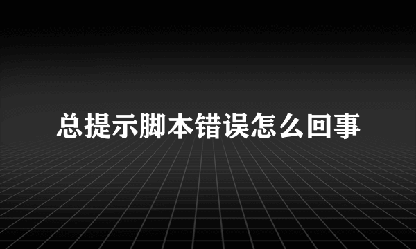 总提示脚本错误怎么回事