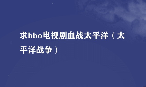 求hbo电视剧血战太平洋（太平洋战争）