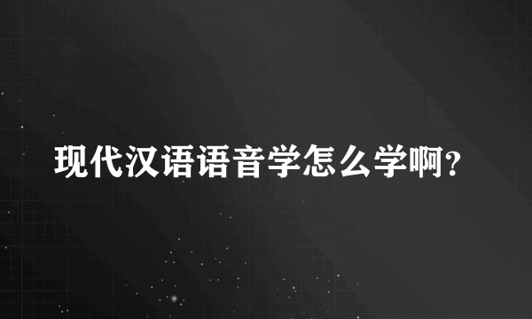 现代汉语语音学怎么学啊？