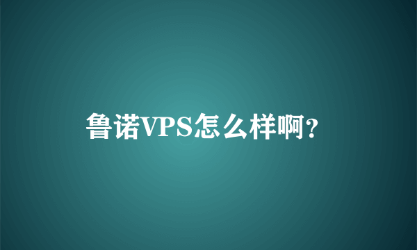 鲁诺VPS怎么样啊？