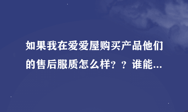 如果我在爱爱屋购买产品他们的售后服质怎么样？？谁能告诉我？？