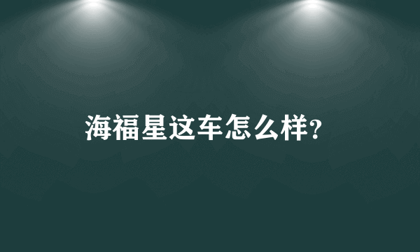 海福星这车怎么样？