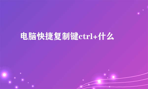 电脑快捷复制键ctrl+什么