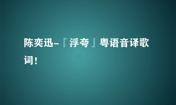 陈奕迅-『浮夸』粤语音译歌词！