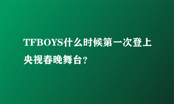 TFBOYS什么时候第一次登上央视春晚舞台？