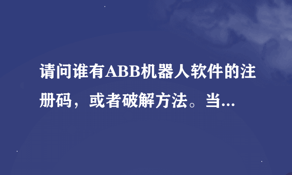 请问谁有ABB机器人软件的注册码，或者破解方法。当然最好是要全套的...