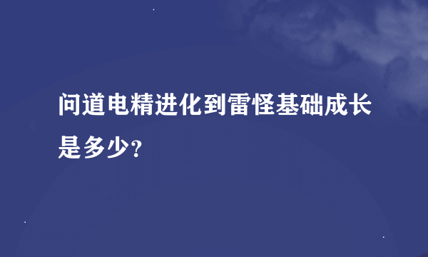 问道电精进化到雷怪基础成长是多少？