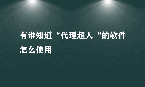 有谁知道“代理超人“的软件怎么使用