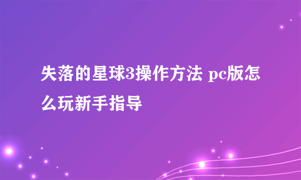 失落的星球3操作方法 pc版怎么玩新手指导